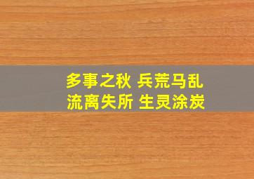 多事之秋 兵荒马乱 流离失所 生灵涂炭